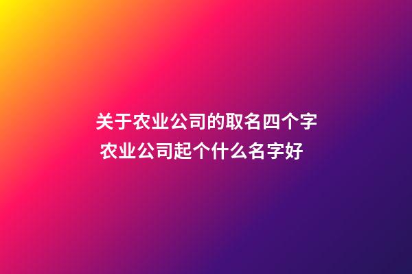 关于农业公司的取名四个字 农业公司起个什么名字好-第1张-公司起名-玄机派